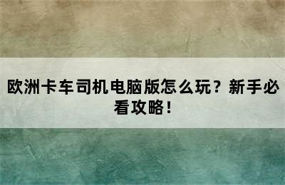 欧洲卡车司机电脑版怎么玩？新手必看攻略！