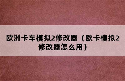 欧洲卡车模拟2修改器（欧卡模拟2修改器怎么用）