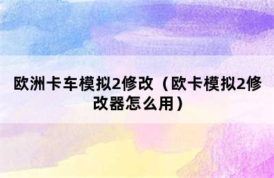 欧洲卡车模拟2修改（欧卡模拟2修改器怎么用）