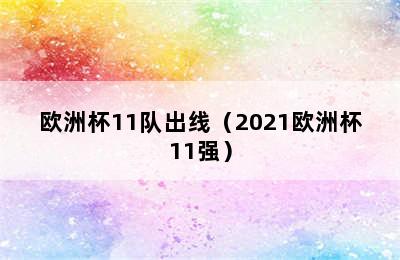 欧洲杯11队出线（2021欧洲杯11强）