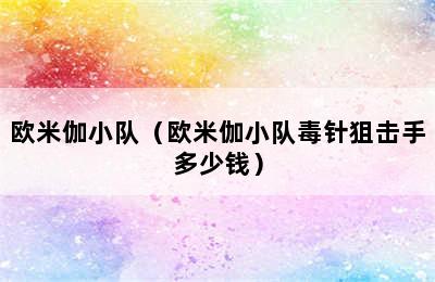欧米伽小队（欧米伽小队毒针狙击手多少钱）