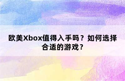 欧美Xbox值得入手吗？如何选择合适的游戏？