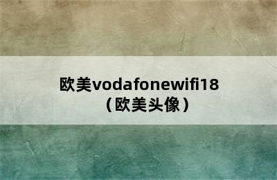 欧美vodafonewifi18（欧美头像）