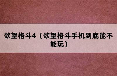 欲望格斗4（欲望格斗手机到底能不能玩）