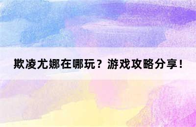 欺凌尤娜在哪玩？游戏攻略分享！