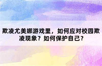 欺凌尤美娜游戏里，如何应对校园欺凌现象？如何保护自己？