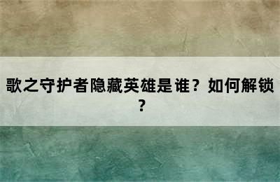 歌之守护者隐藏英雄是谁？如何解锁？