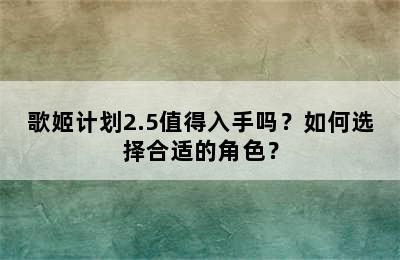 歌姬计划2.5值得入手吗？如何选择合适的角色？