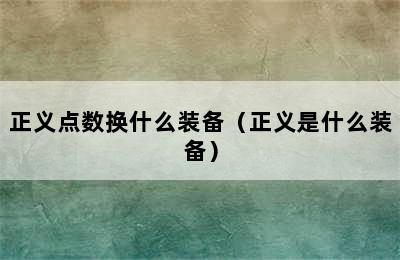 正义点数换什么装备（正义是什么装备）