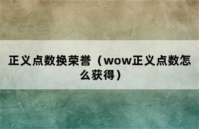 正义点数换荣誉（wow正义点数怎么获得）