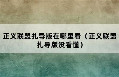 正义联盟扎导版在哪里看（正义联盟扎导版没看懂）