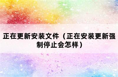 正在更新安装文件（正在安装更新强制停止会怎样）