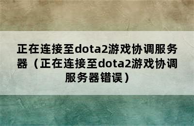 正在连接至dota2游戏协调服务器（正在连接至dota2游戏协调服务器错误）