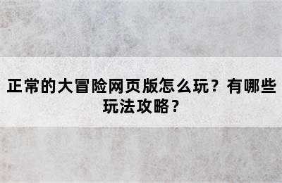 正常的大冒险网页版怎么玩？有哪些玩法攻略？