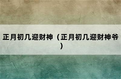 正月初几迎财神（正月初几迎财神爷）