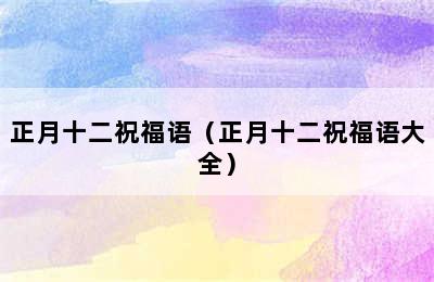 正月十二祝福语（正月十二祝福语大全）