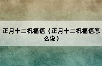 正月十二祝福语（正月十二祝福语怎么说）