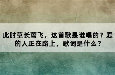 此时草长莺飞，这首歌是谁唱的？爱的人正在路上，歌词是什么？