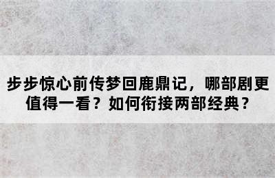 步步惊心前传梦回鹿鼎记，哪部剧更值得一看？如何衔接两部经典？