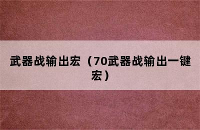 武器战输出宏（70武器战输出一键宏）