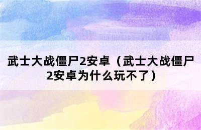 武士大战僵尸2安卓（武士大战僵尸2安卓为什么玩不了）