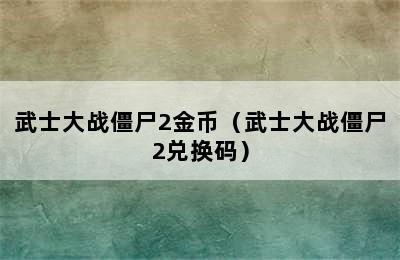 武士大战僵尸2金币（武士大战僵尸2兑换码）