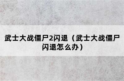 武士大战僵尸2闪退（武士大战僵尸闪退怎么办）