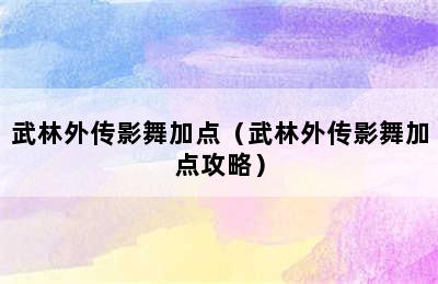 武林外传影舞加点（武林外传影舞加点攻略）