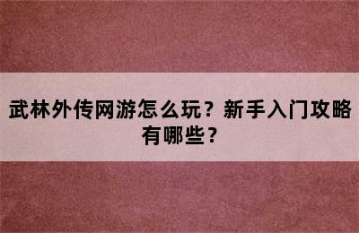 武林外传网游怎么玩？新手入门攻略有哪些？