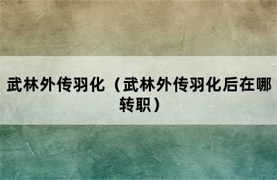 武林外传羽化（武林外传羽化后在哪转职）