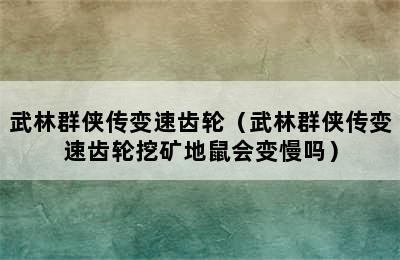 武林群侠传变速齿轮（武林群侠传变速齿轮挖矿地鼠会变慢吗）