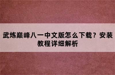 武炼巅峰八一中文版怎么下载？安装教程详细解析