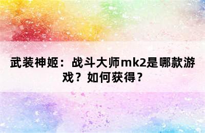 武装神姬：战斗大师mk2是哪款游戏？如何获得？