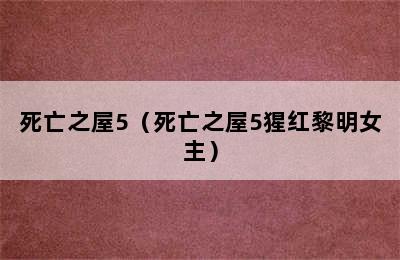 死亡之屋5（死亡之屋5猩红黎明女主）