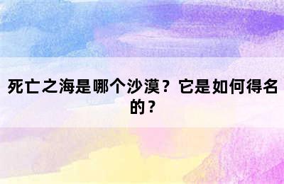 死亡之海是哪个沙漠？它是如何得名的？