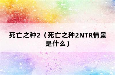 死亡之种2（死亡之种2NTR情景是什么）