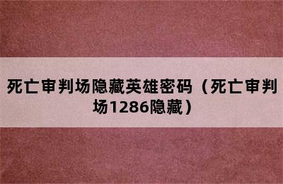 死亡审判场隐藏英雄密码（死亡审判场1286隐藏）