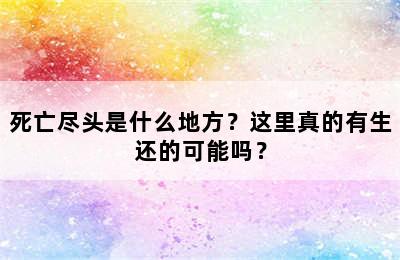 死亡尽头是什么地方？这里真的有生还的可能吗？