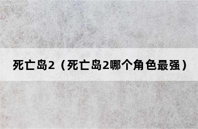 死亡岛2（死亡岛2哪个角色最强）