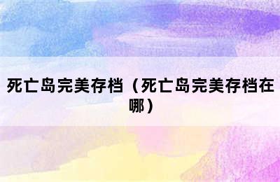 死亡岛完美存档（死亡岛完美存档在哪）