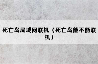 死亡岛局域网联机（死亡岛能不能联机）