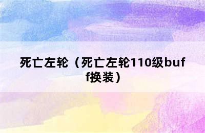 死亡左轮（死亡左轮110级buff换装）