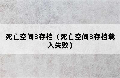 死亡空间3存档（死亡空间3存档载入失败）