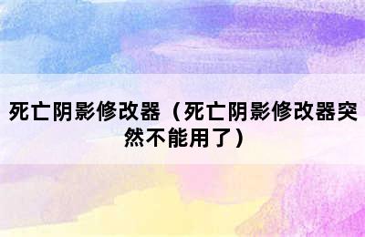 死亡阴影修改器（死亡阴影修改器突然不能用了）