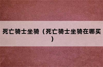 死亡骑士坐骑（死亡骑士坐骑在哪买）