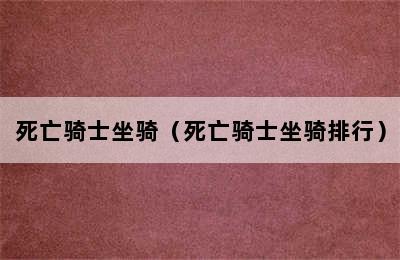 死亡骑士坐骑（死亡骑士坐骑排行）