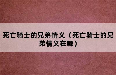 死亡骑士的兄弟情义（死亡骑士的兄弟情义在哪）