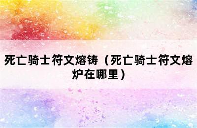 死亡骑士符文熔铸（死亡骑士符文熔炉在哪里）