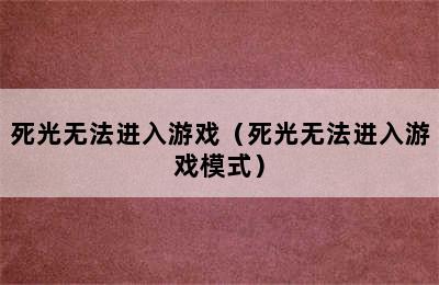 死光无法进入游戏（死光无法进入游戏模式）