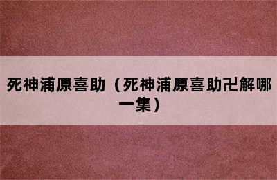 死神浦原喜助（死神浦原喜助卍解哪一集）